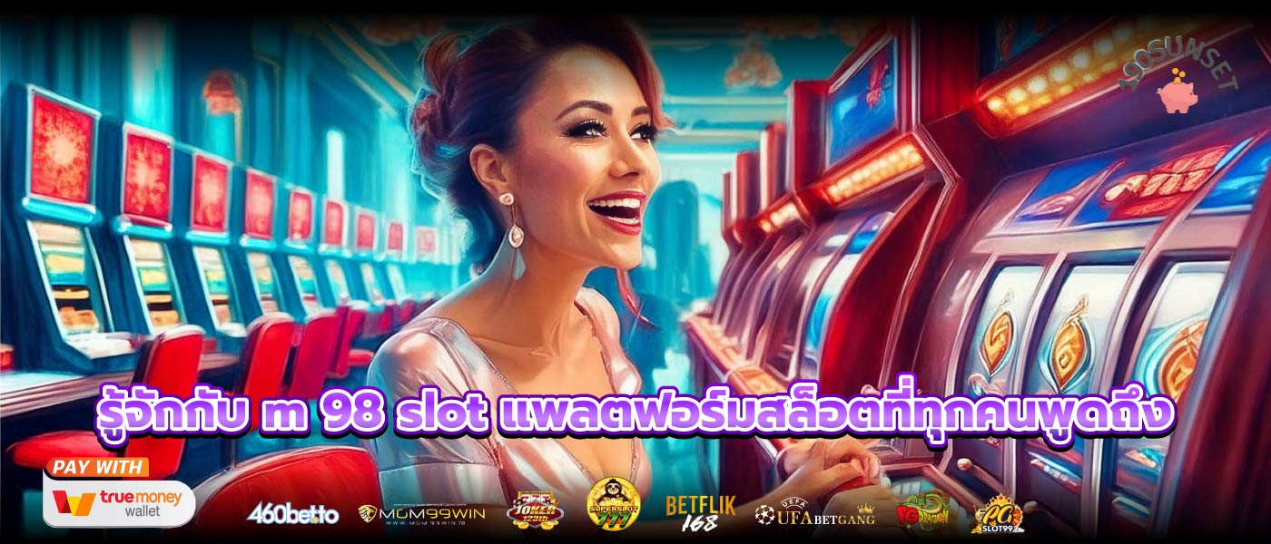 รู้จักกับ m 98 slot แพลตฟอร์มสล็อตที่ทุกคนพูดถึง